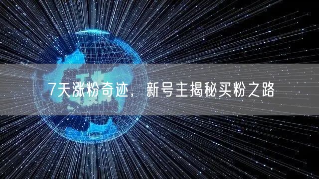 7天涨粉奇迹，新号主揭秘买粉之路