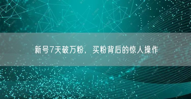 新号7天破万粉，买粉背后的惊人操作