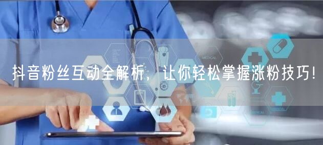 抖音粉丝互动全解析，让你轻松掌握涨粉技巧！