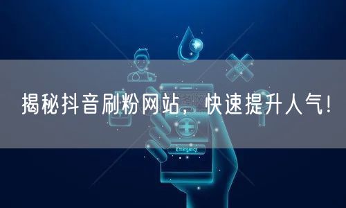 揭秘抖音刷粉网站，快速提升人气！