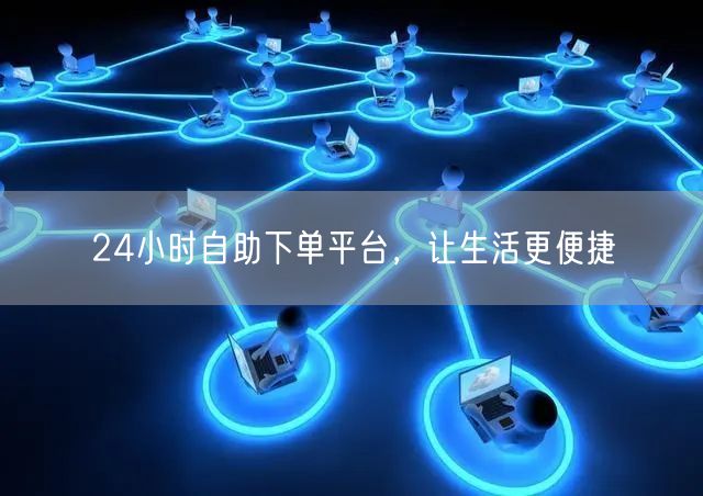 24小时自助下单平台，让生活更便捷