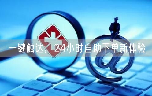 一键触达，24小时自助下单新体验