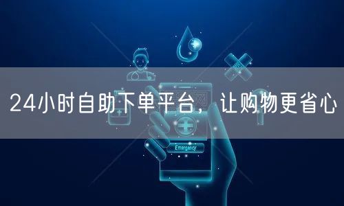 24小时自助下单平台，让购物更省心