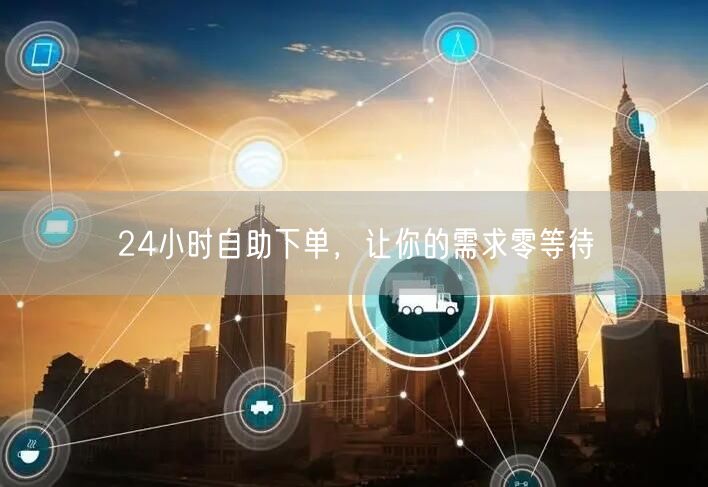 24小时自助下单，让你的需求零等待