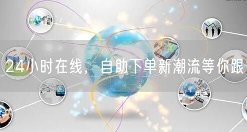 24小时在线，自助下单新潮流等你跟