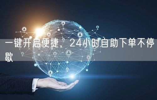 一键开启便捷，24小时自助下单不停歇