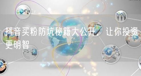 抖音买粉防坑秘籍大公开，让你投资更明智