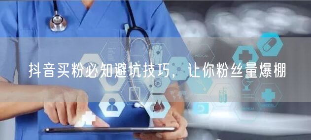 抖音买粉必知避坑技巧，让你粉丝量爆棚