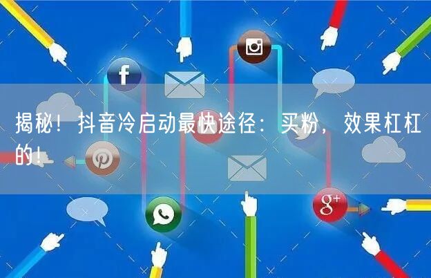 揭秘！抖音冷启动最快途径：买粉，效果杠杠的！