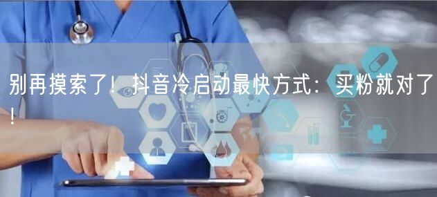 别再摸索了！抖音冷启动最快方式：买粉就对了！