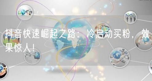 抖音快速崛起之路：冷启动买粉，效果惊人！
