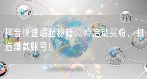 抖音快速崛起秘籍：冷启动买粉，打造爆款账号！