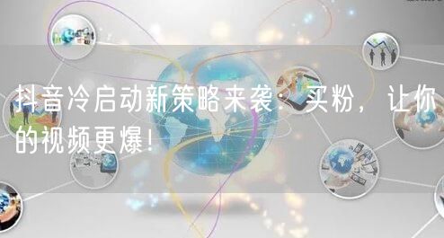 抖音冷启动新策略来袭：买粉，让你的视频更爆！