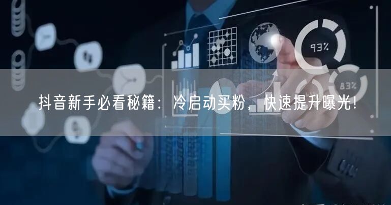 抖音新手必看秘籍：冷启动买粉，快速提升曝光！