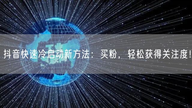 抖音快速冷启动新方法：买粉，轻松获得关注度！