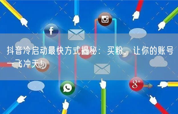 抖音冷启动最快方式揭秘：买粉，让你的账号一飞冲天！