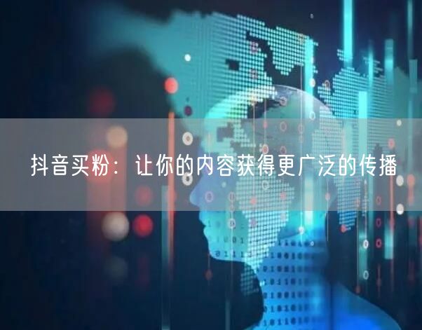 抖音买粉：让你的内容获得更广泛的传播