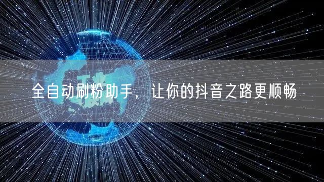 全自动刷粉助手，让你的抖音之路更顺畅