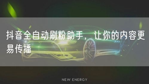 抖音全自动刷粉助手，让你的内容更易传播