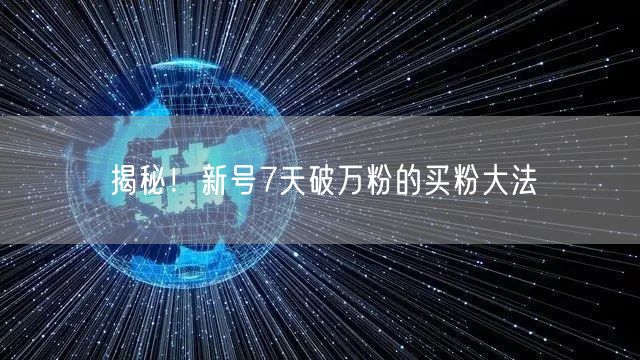 揭秘！新号7天破万粉的买粉大法