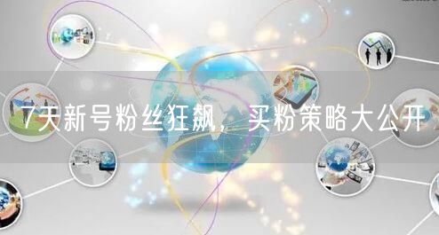 7天新号粉丝狂飙，买粉策略大公开