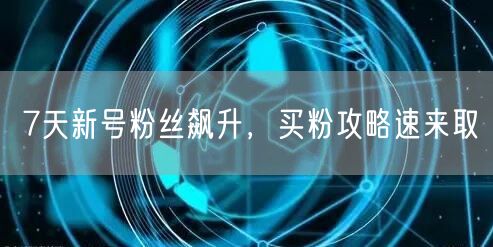 7天新号粉丝飙升，买粉攻略速来取