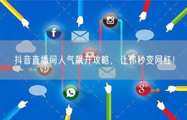 抖音直播间人气飙升攻略，让你秒变网红！