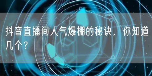 抖音直播间人气爆棚的秘诀，你知道几个？