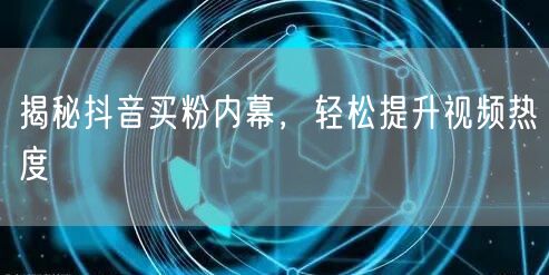 揭秘抖音买粉内幕，轻松提升视频热度