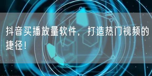 抖音买播放量软件，打造热门视频的捷径！
