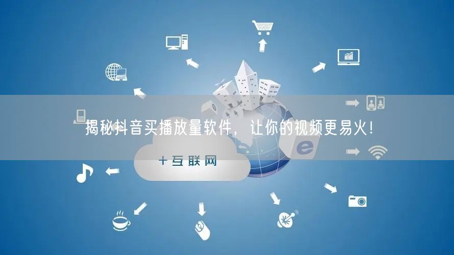 揭秘抖音买播放量软件，让你的视频更易火！