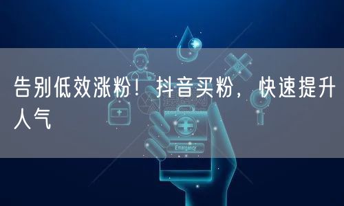 告别低效涨粉！抖音买粉，快速提升人气