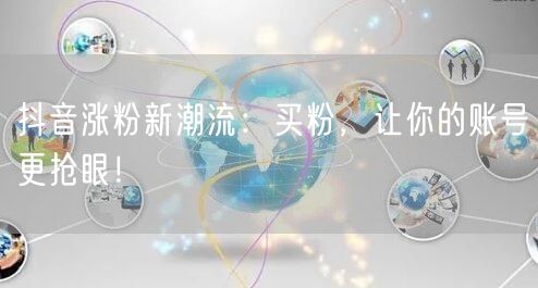 抖音涨粉新潮流：买粉，让你的账号更抢眼！