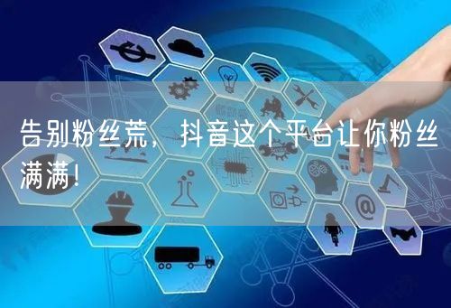 告别粉丝荒，抖音这个平台让你粉丝满满！