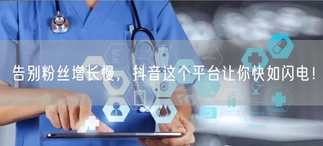 告别粉丝增长慢，抖音这个平台让你快如闪电！