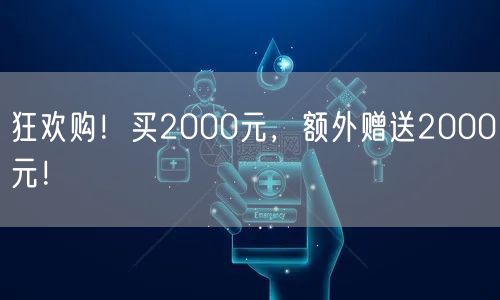 狂欢购！买2000元，额外赠送2000元！