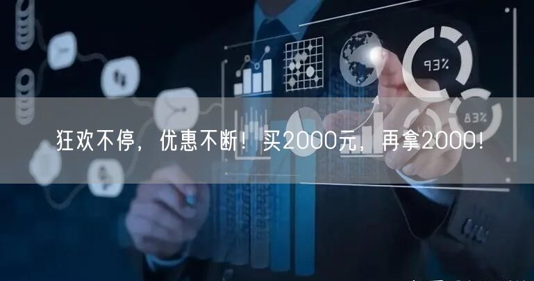 狂欢不停，优惠不断！买2000元，再拿2000！