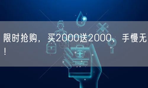 限时抢购，买2000送2000，手慢无！