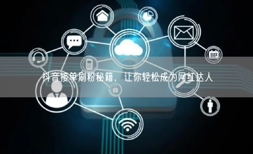 抖音接单刷粉秘籍，让你轻松成为网红达人