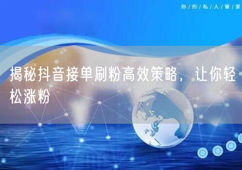 揭秘抖音接单刷粉高效策略，让你轻松涨粉
