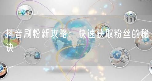 抖音刷粉新攻略：快速获取粉丝的秘诀