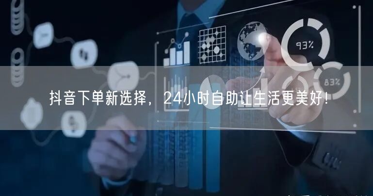 抖音下单新选择，24小时自助让生活更美好！