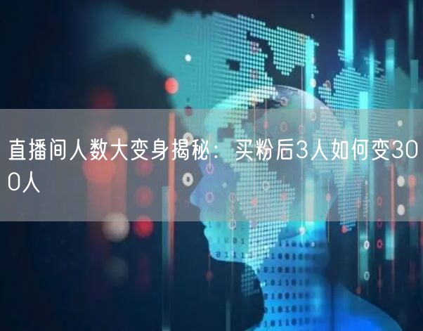 直播间人数大变身揭秘：买粉后3人如何变300人