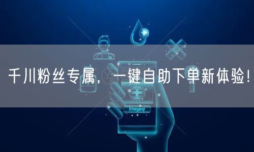 千川粉丝专属，一键自助下单新体验！