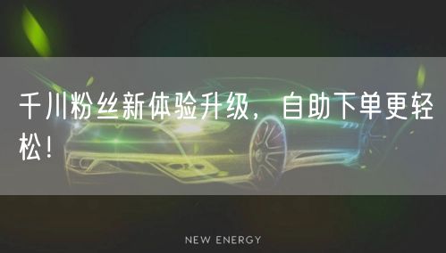 千川粉丝新体验升级，自助下单更轻松！