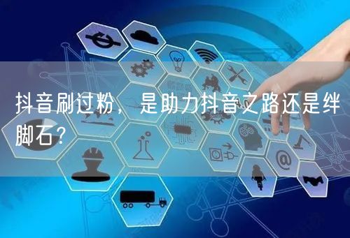 抖音刷过粉，是助力抖音之路还是绊脚石？