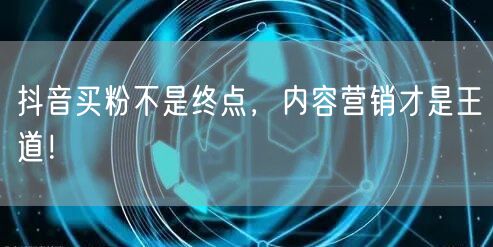 抖音买粉不是终点，内容营销才是王道！