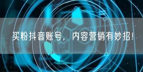 买粉抖音账号，内容营销有妙招！