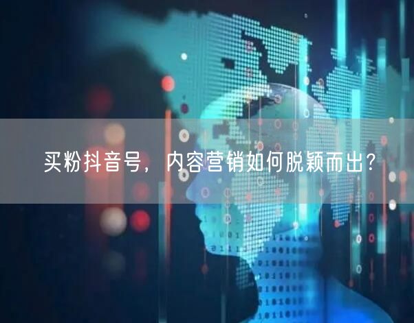 买粉抖音号，内容营销如何脱颖而出？