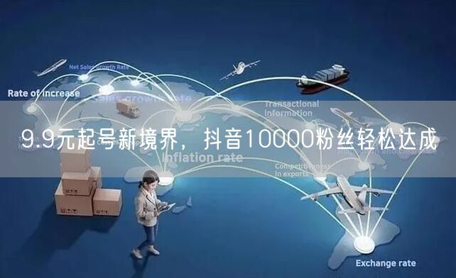 9.9元起号新境界，抖音10000粉丝轻松达成